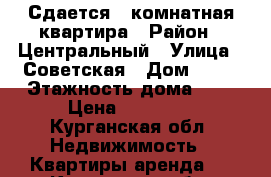 Сдается 1 комнатная квартира › Район ­ Центральный › Улица ­ Советская › Дом ­ 39 › Этажность дома ­ 5 › Цена ­ 10 000 - Курганская обл. Недвижимость » Квартиры аренда   . Курганская обл.